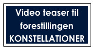 Video teaser til forestillingen 
KONSTELLATIONER